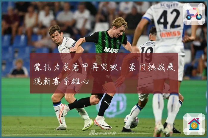 蒙扎力求意甲再突破，豪门挑战展现新赛季雄心