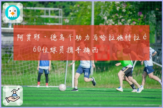 阿贾耶·德乌干助力马哈拉施特拉邦60位球员携手梅西