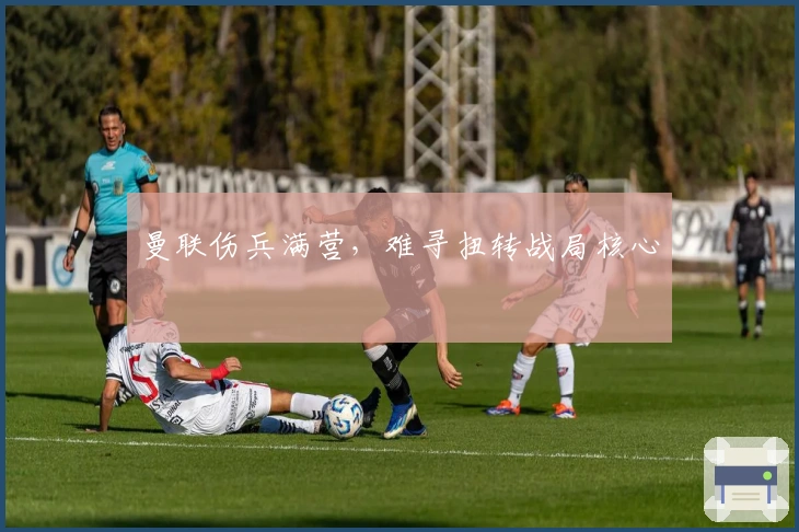 曼联伤兵满营，难寻扭转战局核心