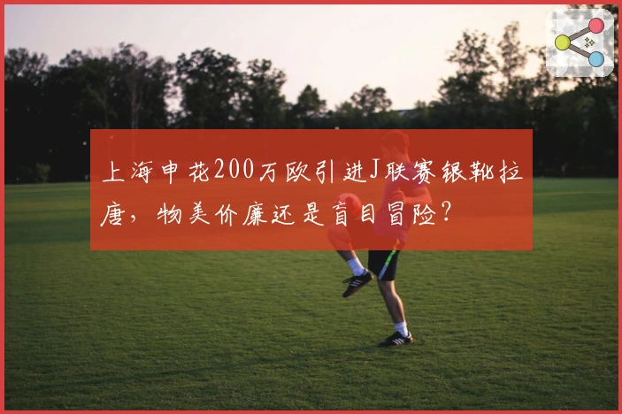 上海申花200万欧引进J联赛银靴拉唐，物美价廉还是盲目冒险？