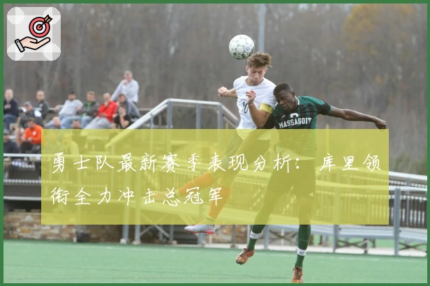 勇士队最新赛季表现分析：库里领衔全力冲击总冠军