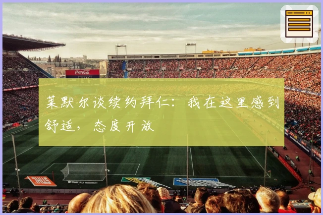 莱默尔谈续约拜仁：我在这里感到舒适，态度开放