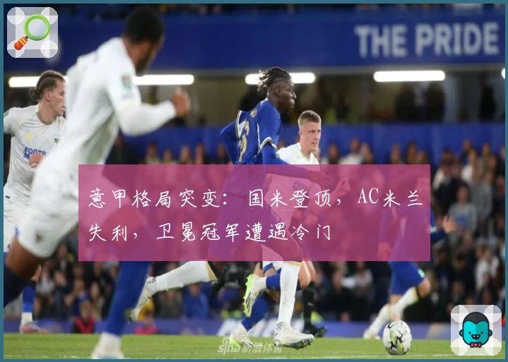 意甲格局突变：国米登顶，AC米兰失利，卫冕冠军遭遇冷门