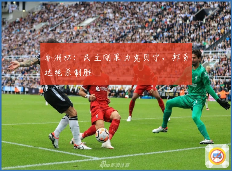 非洲杯：民主刚果力克贝宁，邦贡达绝杀制胜