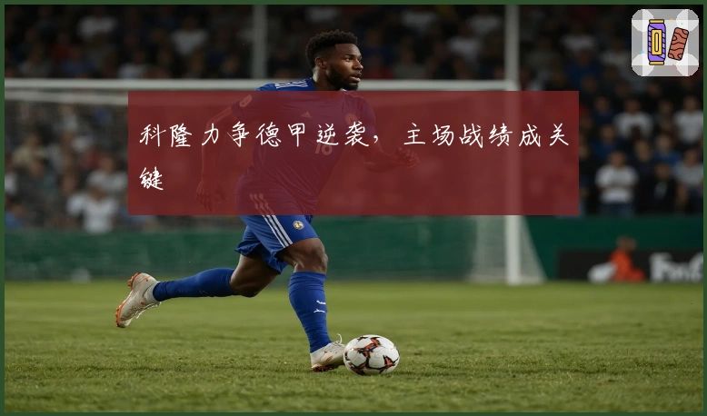 科隆力争德甲逆袭，主场战绩成关键