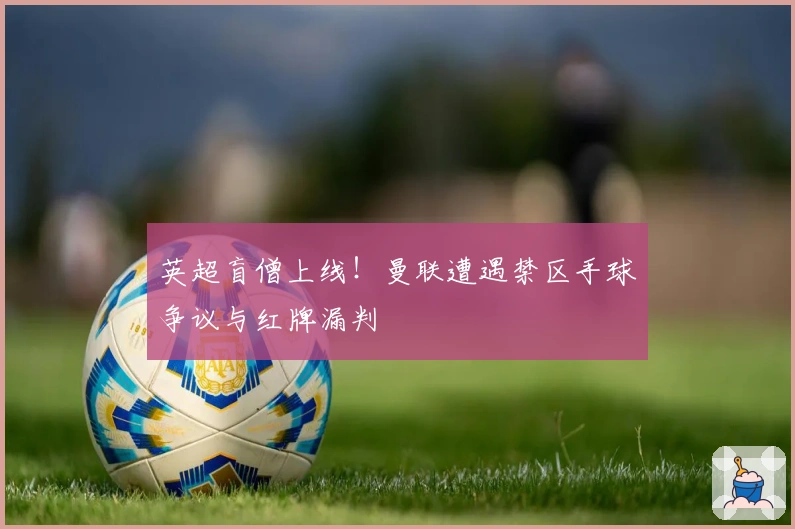 英超盲僧上线！曼联遭遇禁区手球争议与红牌漏判