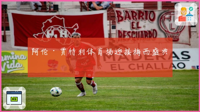 阿伦·贾特利体育场迎接梅西盛典！