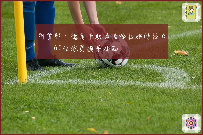 阿贾耶·德乌干助力马哈拉施特拉邦60位球员携手梅西